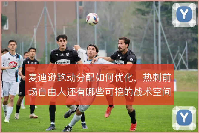 麦迪逊跑动分配如何优化，热刺前场自由人还有哪些可挖的战术空间