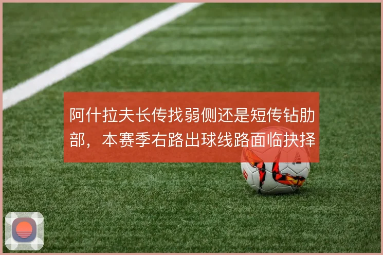 阿什拉夫长传找弱侧还是短传钻肋部,本赛季右路出球线路面临抉择