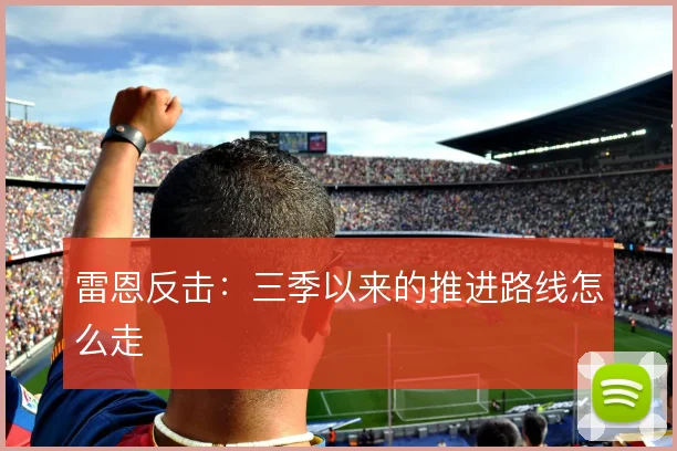 雷恩反击：三季以来的推进路线怎么走