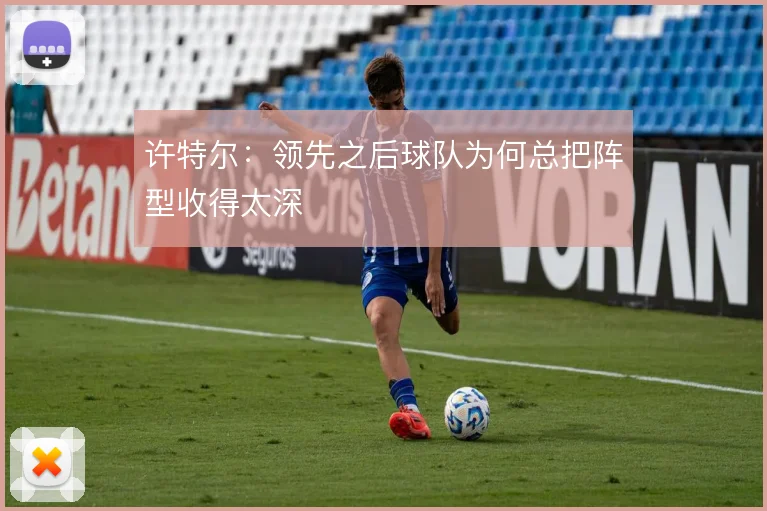 许特尔:领先之后球队为何总把阵型收得太深
