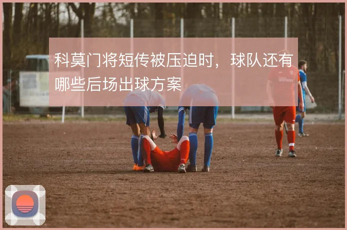 科莫门将短传被压迫时，球队还有哪些后场出球方案
