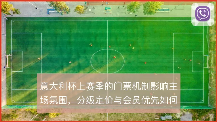 意大利杯上赛季的门票机制影响主场氛围，分级定价与会员优先如何平衡