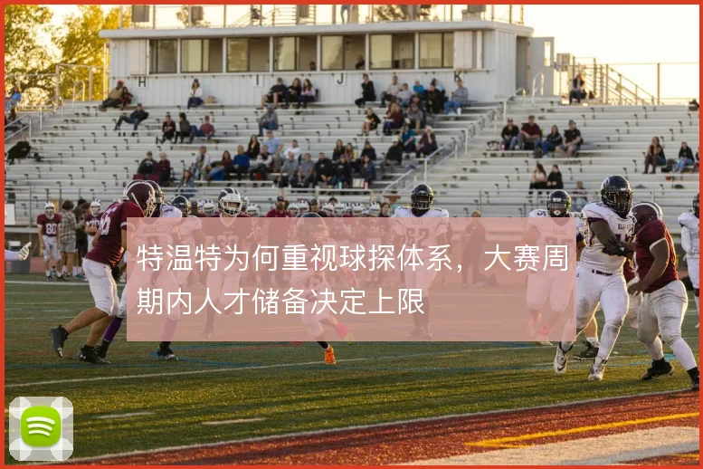 特温特为何重视球探体系，大赛周期内人才储备决定上限