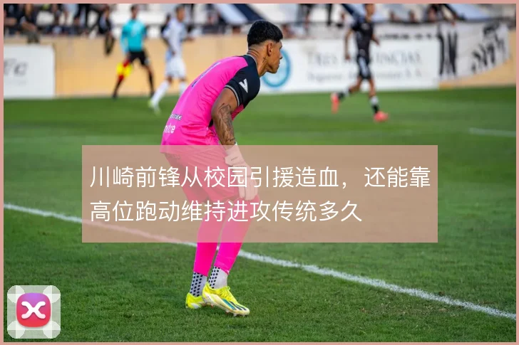 川崎前锋从校园引援造血,还能靠高位跑动维持进攻传统多久