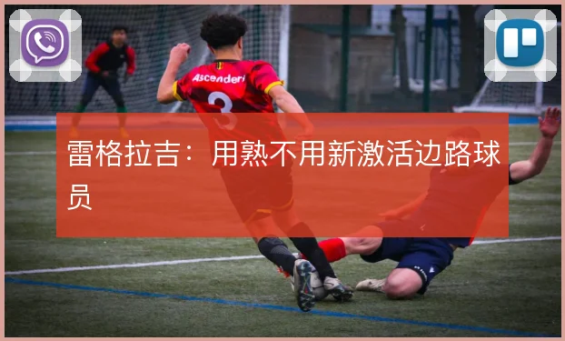 雷格拉吉:用熟不用新激活边路球员