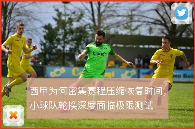 西甲为何密集赛程压缩恢复时间,小球队轮换深度面临极限测试