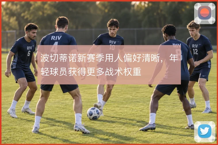 波切蒂诺新赛季用人偏好清晰，年轻球员获得更多战术权重