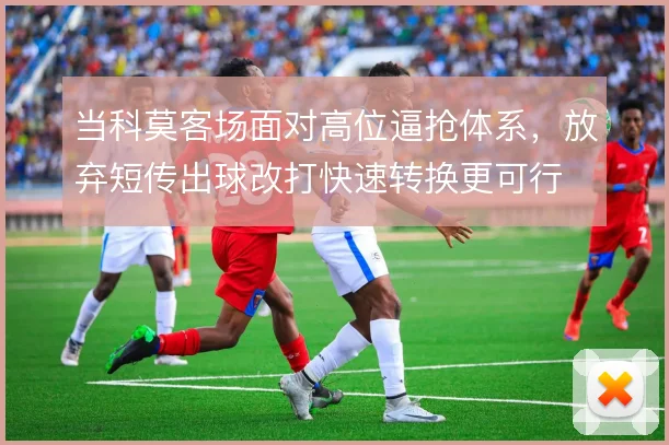 当科莫客场面对高位逼抢体系，放弃短传出球改打快速转换更可行